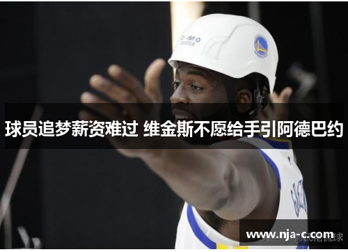 球员追梦薪资难过 维金斯不愿给手引阿德巴约