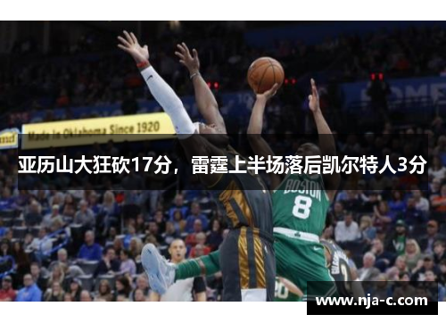亚历山大狂砍17分，雷霆上半场落后凯尔特人3分